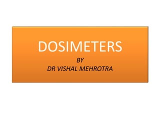 DOSIMETERS
BY
DR VISHAL MEHROTRA
 