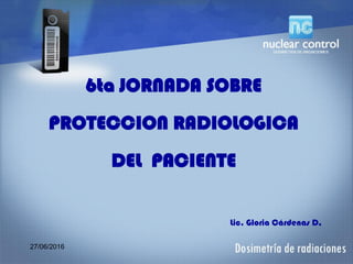 27/06/2016
6ta JORNADA SOBRE
PROTECCION RADIOLOGICA
DEL PACIENTE
Lic. Gloria Cárdenas D.
 