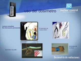 • Lectura inmediata
• No informacion permanente
uso del dosimetro
dosímetro de
muñeca
dosímetro de anillo
El dosímetro de
cuerpo entero
 