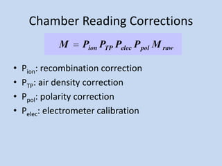 Chamber Reading Corrections
• Pion: recombination correction
• PTP: air density correction
• Ppol: polarity correction
• Pelec: electrometer calibration
 