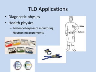 TLD Applications
• Diagnostic physics
• Health physics
– Personnel exposure monitoring
– Neutron measurements
 