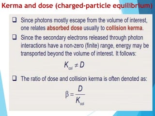 Kerma and dose (charged-particle equilibrium)
 