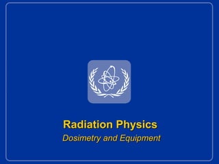 Radiation Physics
Dosimetry and Equipment
 