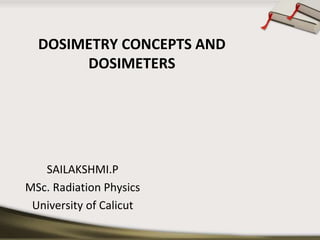 DOSIMETRY CONCEPTS AND
DOSIMETERS
SAILAKSHMI.P
MSc. Radiation Physics
University of Calicut
 