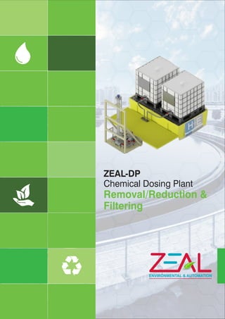 ENVIRONMENTAL & AUTOMATION
ZEAL-DP
Chemical Dosing Plant
Removal/Reduction &
Filtering
 