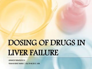 DOSING OF DRUGS IN
LIVER FAILURE
ADVANCED THERAPEUTICS II
YOUAN BI BENIET MARIUS | U56/70148/2013| UON.
 