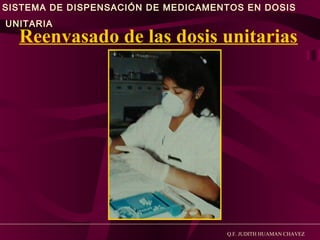 SISTEMA DE DISPENSACIÓN DE MEDICAMENTOS EN DOSIS
UNITARIA

Reenvasado de las dosis unitarias

Q.F. JUDITH HUAMAN CHAVEZ

 