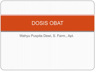 DOSIS OBAT

Wahyu Puspita Dewi, S. Farm., Apt.
 