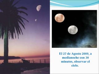 El 27 de Agosto 2009, a medianoche con 30 minutos, observar el cielo.  
