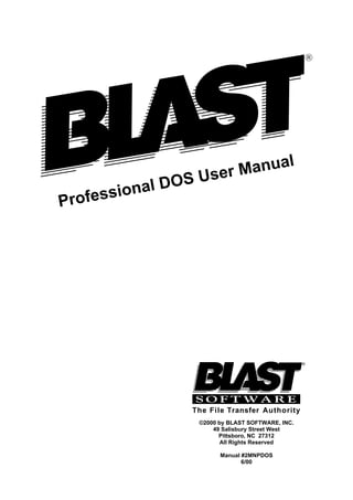 R
R
Professional DOS User Manual
The File Transfer Authority
©2000 by BLAST SOFTWARE, INC.
49 Salisbury Street West
Pittsboro, NC 27312
All Rights Reserved
Manual #2MNPDOS
6/00
 