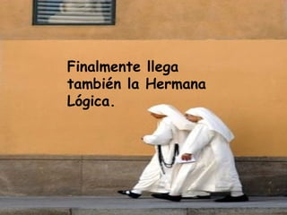 Finalmente llega también la Hermana Lógica. 