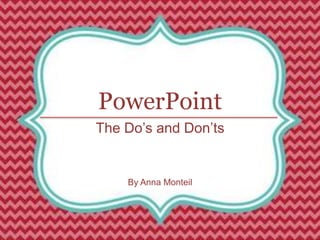 PowerPoint
The Do’s and Don’ts
By Anna Monteil
 