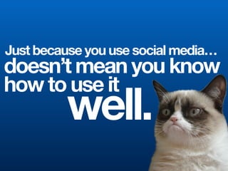 Just because you use social media…
doesn’t mean you know
how to use it
well.
 
