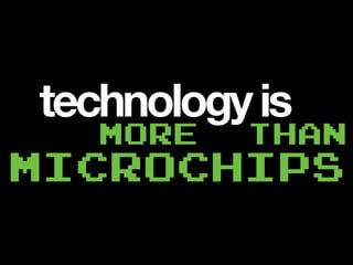 technologyis
more than
MICROCHIPS
 