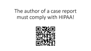 The author of a case report
must comply with HIPAA!
 