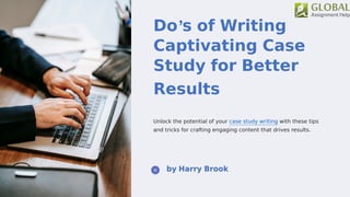 Do's of Writing
Captivating Case
Study for Better
Results
Unlock the potential of your case study writing with these tips
and tricks for crafting engaging content that drives results.
 