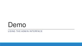 Demo
USING THE ADMIN INTERFACE
 