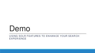 Demo
USING SOLR FEATURES TO ENHANCE YOUR SEARCH
EXPERIENCE
 