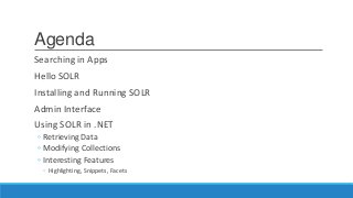 Agenda
Searching in Apps
Hello SOLR
Installing and Running SOLR
Admin Interface
Using SOLR in .NET
◦ Retrieving Data
◦ Modifying Collections
◦ Interesting Features
◦ Highlighting, Snippets, Facets
 
