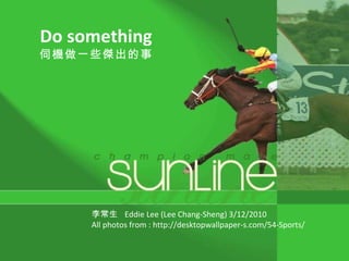 Do something 伺機做一些傑出的事 李常生  Eddie Lee (Lee Chang-Sheng) 3/12/2010 All photos from : http://desktopwallpaper-s.com/54-Sports/ 