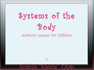 Systems of the
Body
anatomy poems for children
by
Sophia “Stevie” Otap
 