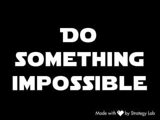 Do
something
impossible
 