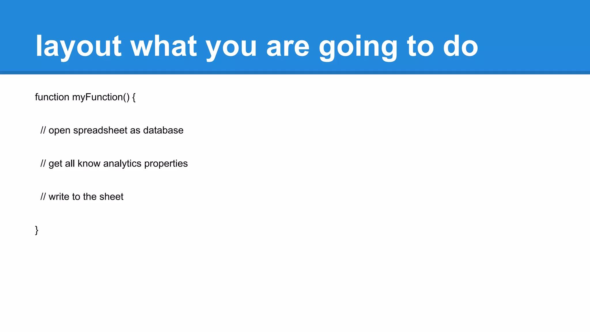 layout what you are going to do 
function myFunction() { 
// open spreadsheet as database 
// get all know analytics properties 
// write to the sheet 
} 
 