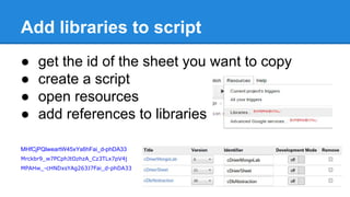 Add libraries to script
● get the id of the sheet you want to copy
● create a script
● open resources
● add references to libraries
MHfCjPQlweartW45xYs6hFai_d-phDA33
Mrckbr9_w7PCphJtOzhzA_Cz3TLx7pV4j
MPAHw_-cHNDxsYAg263J7Fai_d-phDA33
 