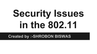 Security Issues
in the 802.11
Created by :-SHROBON BISWAS
 