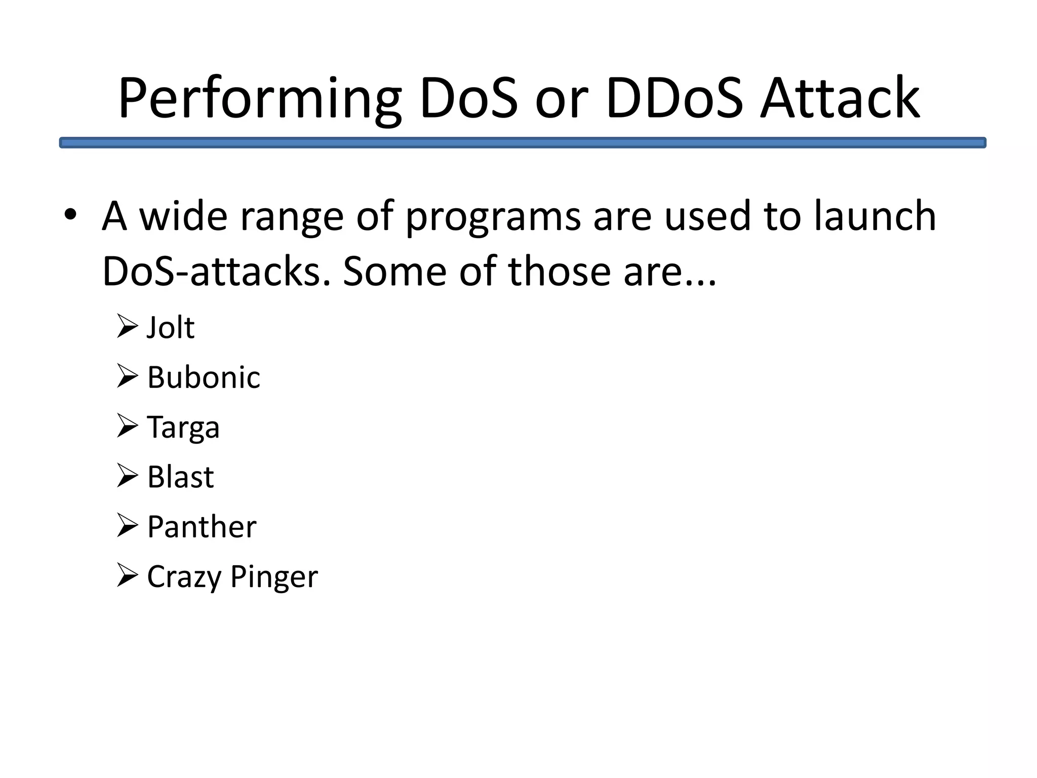 Performing DoS or DDoS Attack
• A wide range of programs are used to launch
DoS-attacks. Some of those are...
Jolt
Bubonic
Targa
Blast
Panther
Crazy Pinger
 