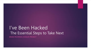 I’ve Been Hacked
The Essential Steps to Take Next
BRIAN PICHMAN | EVOLVE PROJECT
 