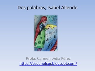 Dos palabras, Isabel Allende
Profa. Carmen Lydia Pérez
https://espanolcpr.blogspot.com/
 
