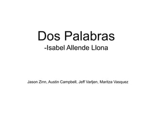 Dos Palabras
         -Isabel Allende Llona



Jason Zinn, Austin Campbell, Jeff Varljen, Maritza Vasquez
 
