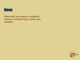 Noon
Share with your partner a childhood
memory involving rhyme, rhythm and
repetition
 