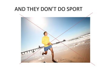AND THEY DON’T DO SPORT