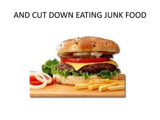 AND CUT DOWN EATING JUNK FOOD