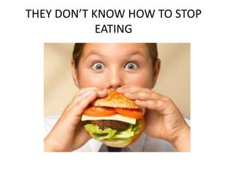 THEY DON’T KNOW HOW TO STOP EATING