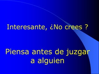 Interesante, ¿No crees ?


Piensa antes de juzgar
      a alguien
 