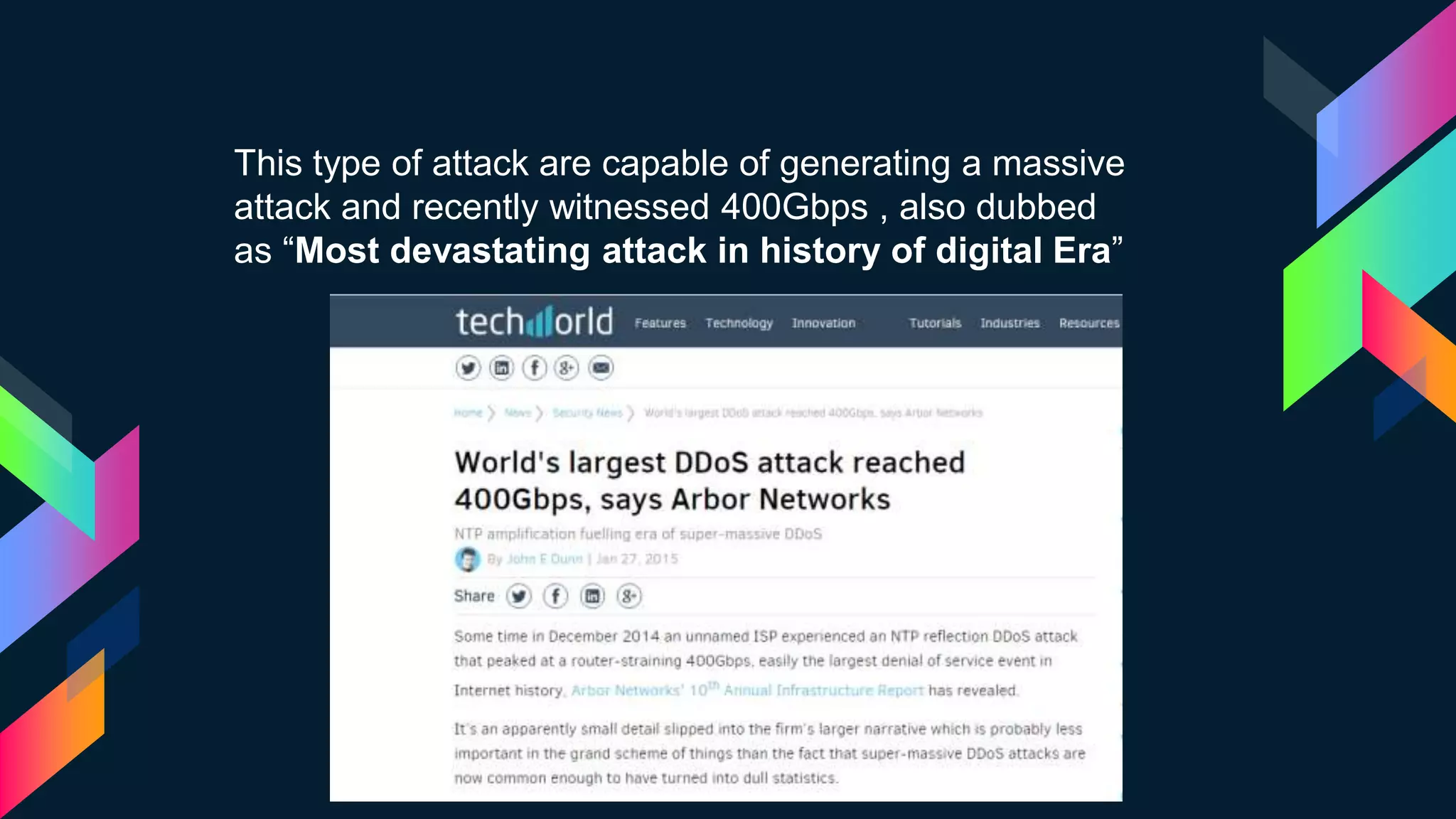 This type of attack are capable of generating a massive
attack and recently witnessed 400Gbps , also dubbed
as “Most devastating attack in history of digital Era”
 