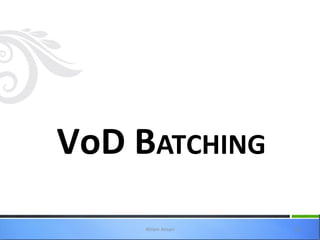VoD BATCHING
     Ahlam Ansari   24
 