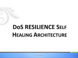 DoS RESILIENCE SELF
HEALING ARCHITECTURE

        Ahlam Ansari   44
 
