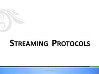 STREAMING PROTOCOLS

        Ahlam Ansari   6
 