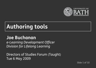 Authoring tools
Joe Buchanan
e-Learning Development Officer
Division for Lifelong Learning

Directors of Studies Forum (Taught) 
Tue 6 May 2009
                                       Slide 1 of 10
 