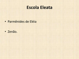 Escola Eleata
• Parmênides de Eléia
• Zenão.
 