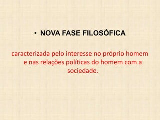 • NOVA FASE FILOSÓFICA
caracterizada pelo interesse no próprio homem
e nas relações políticas do homem com a
sociedade.
 