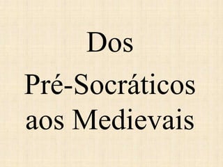 Dos
Pré-Socráticos
aos Medievais
 