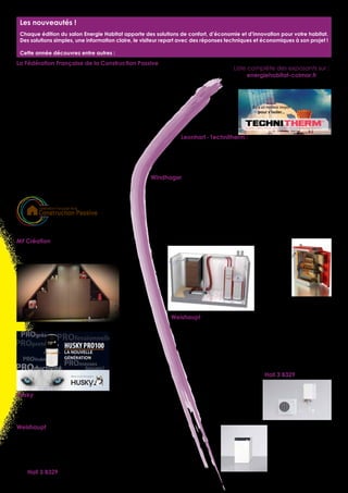 Les nouveautés !
Chaque édition du salon Energie Habitat apporte des solutions de confort, d’économie et d’innovation pour votre habitat.
Des solutions simples, une information claire, le visiteur repart avec des réponses techniques et économiques à son projet !
Cette année découvrez entre autres :

La Fédération Française de la Construction Passive - Née de la volonté de
Liste complète des exposants sur :
8 professionnels de la construction passive (Expert, constructeurs, cabinet de
energiehabitat-colmar.fr
conseils et de formation, entrepreneurs, etc.), elle a pour vocation d’accompagner, de former, de promouvoir, de certifier et de rendre accessible la Construction Passive à tous les acteurs de la filière bâtiment qui
souhaitent se diriger dans cette voie. Présente à la 35ème édition du
salon Energie Habitat de Colmar, le pôle Fédération française de
il y a un meilleur moyen
la construction passive sera placée dans le Hall 4.
pour s’isoler...
Dix exposants composeront ce pôle :
- Maison innovation
- Maisons Voegele
- Alsace Maison Passive
Leonhart - Technitherm : Le bloc de béton modifie sa com- Maison Prestige
position pour répondre à l’évolution des réglementations
- Hilbert Cie
thermiques. Fabriqué à partir de pierre ponce, Technitherm
- Diagnos
offre une résistance thermique accrue tout en conservant
- Jackon Isolation Gmbh
son excellente résistance mécanique (L40-80t/ml).
- Soreba
le bloc béton innove !

Le bloc béton modifie sa composition pour répondre à l’évolution des règlementations
t h e r m i q u e s. Fa b r i q u é à p a r t i r d e p i e r r e p o n c e , Te c h n i t h e r m ® o f f r e u n e
résistance thermique accrue tout en conservant son excellente résistance mécanique
(L40 - 80 t/ml).

Rparoi
2
1,52 m .K/W

un produit conçu pour vous !

- Fédération française de la Maison Passive
- Macc 3
Plusieurs conférences sur ce thème
auront lieu durant les 4 jours.

Windhager - La chaudière à gazéification de bois Logwin Klassik : La
-10 m3
de consommation d’eau

30 %
de temps gagné

5 fois moins d’impact
sur l’environnement

chaudière LogWIN Klassik adopte une nouvelle technologie approuvée de chauffage par gazéification du bois à prix attractif. Cette
chaudière se distingue par sa construction robuste ainsi que par son
efficacité de combustion respectant des taux d’émissions minimes.
- Le système d’aspiration de pellets à 1 sonde : L’installation du système d’aspiration est désormais possible dans des silos maçonnés
d’une superficie allant jusqu’à 4m². (Même les silos de moins de 2m²
peuvent être utilisés dans leur intégralité, sans avoir à réaliser de planchers inclinés.) L’utilisation d’une sonde d’aspiration unique fait de ce
système une solution à prix très avantageux.
95 %
sans coupe

1 mm
de mortier colle suffit

le bloc en pierre ponce multi-avantages

•	 un bloc performant : Rparoi = 1,52 m².K/W

Rproduit = 1,35 m².K/W

•	 résistance mécanique L40 (soit 80 t/ml)

•	 blocs et accessoires disponibles en deux hauteurs : 20 cm (25 cm sur demande)
•	 un bloc rectifié sur les deux faces à 3/10ème de mm et posé à la colle

•	 un bloc 100 % recyclable

Budget maîtrisé

•	 un bloc économe en matières premières

•	 un bloc qui diminue les troubles musculo-squelettiques
•	 un bloc qui diminue les déchets

MF Création - Cuisine, Salle de Bain,

Dressing, Séjour … MF Création, crée
et réalise sur mesure l’agencement
de vos rêves.

Weishaupt - Pompes à chaleur : Les nouvelles générations de
pompes à chaleur Weishaupt sont des systèmes de chauffage très économiques et respectueux de l’environnement.
Avec ces solutions, la nature vous apporte gratuitement trois
quarts de la chaleur nécessaire à chauffer votre habitation.
Qu’elle provienne de l’air, du sol ou de la nappe phréatique, les pompes à chaleur Weishaupt utilisent des énergies naturelles régénérées en permanence. Elles sont une
alternative idéale pour s’affranchir de l’augmentation
du coût des énergies fossiles. Hall 3 B329

Husky – Pro100 : Une nouvelle génération de centrales
eau et poussière. La Pro100 présente une conception entièrement repensée ainsi qu’un look haut de gamme qui
s’agence parfaitement aux autres modèles pro de Husky.

Weishaupt - Chaudières à condensation : Les chaudières
à condensation Weishaupt fioul ou gaz sont actuellement le
moyen le plus moderne pour produire de la chaleur à partir d’un
combustible fossile. Elles vous permettent d’économiser beaucoup
d’énergie par rapport aux chaudières classiques et apportent une
haute performance énergétique. Elles sont respectueuses de l’environnement et vous garantissent durablement des économies d’énergie. Hall 3 B329

 