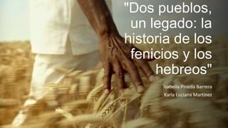 "Dos pueblos,
un legado: la
historia de los
fenicios y los
hebreos"
Isabella Pineda Barrera
Karla Luciana Martinez
 