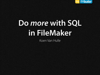 Do more with SQL
in FileMaker
Koen Van Hulle
 