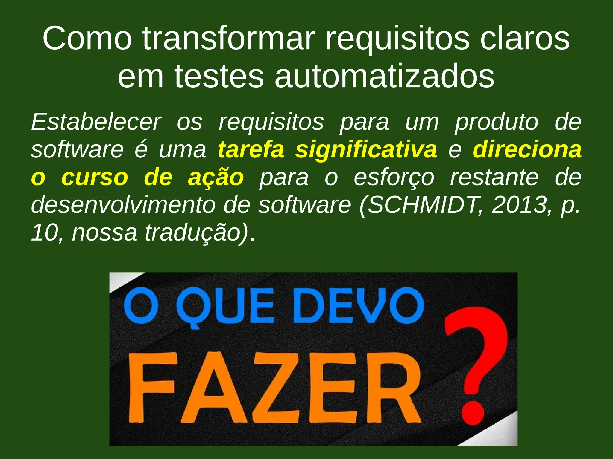 Como transformar requisitos claros
em testes automatizados
Estabelecer os requisitos para um produto de
software é uma tarefa significativa e direciona
o curso de ação para o esforço restante de
desenvolvimento de software (SCHMIDT, 2013, p.
10, nossa tradução).
 